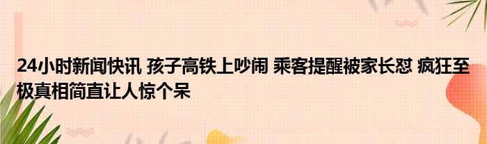 孩子高铁上吵闹,乘客提醒被家长怼:嫌吵坐高级的去