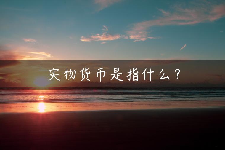 实物货币是指什么？