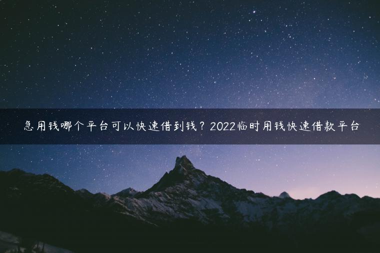 急用钱哪个平台可以快速借到钱？2022临时用钱快速借款平台