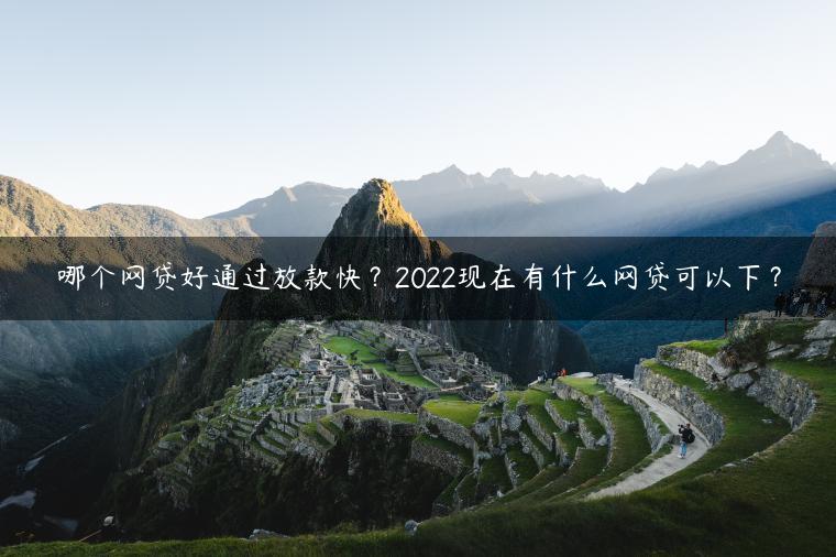 哪个网贷好通过放款快？2022现在有什么网贷可以下？