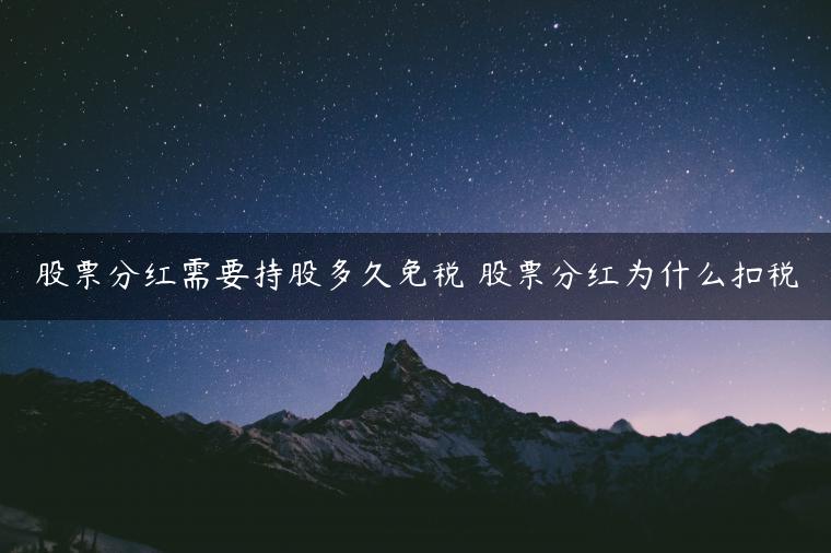 股票分红需要持股多久免税 股票分红为什么扣税