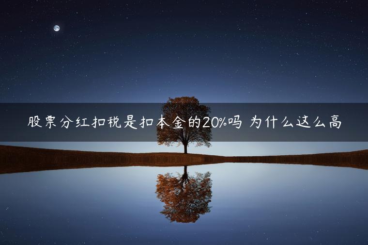 股票分红扣税是扣本金的20%吗 为什么这么高