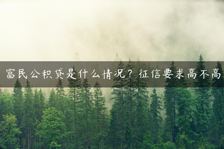 富民公积贷是什么情况？征信要求高不高