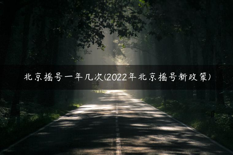 北京摇号一年几次(2022年北京摇号新政策)