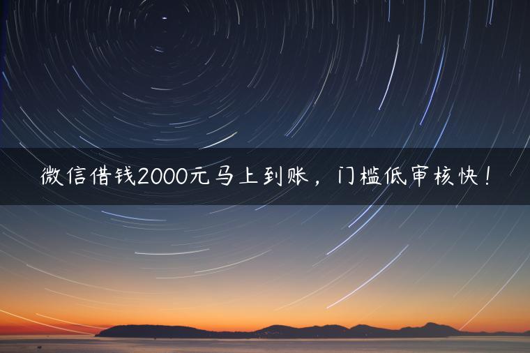 微信借钱2000元马上到账，门槛低审核快！