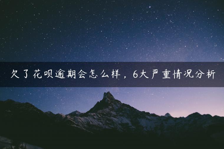 欠了花呗逾期会怎么样，6大严重情况分析