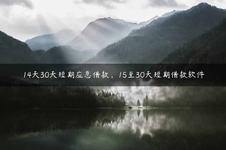 14天30天短期应急借款，15至30天短期借款软件