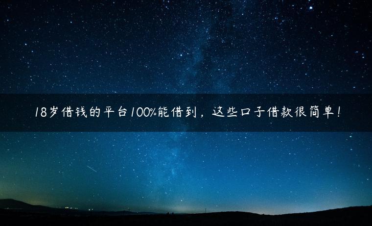 18岁借钱的平台100%能借到，这些口子借款很简单！