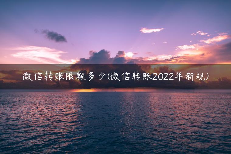 微信转账限额多少(微信转账2022年新规)