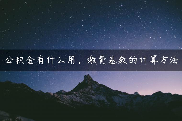 公积金有什么用，缴费基数的计算方法