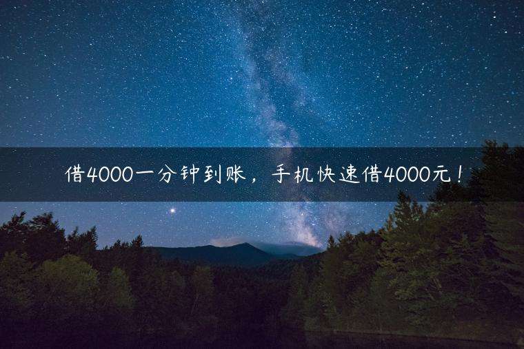 借4000一分钟到账，手机快速借4000元！