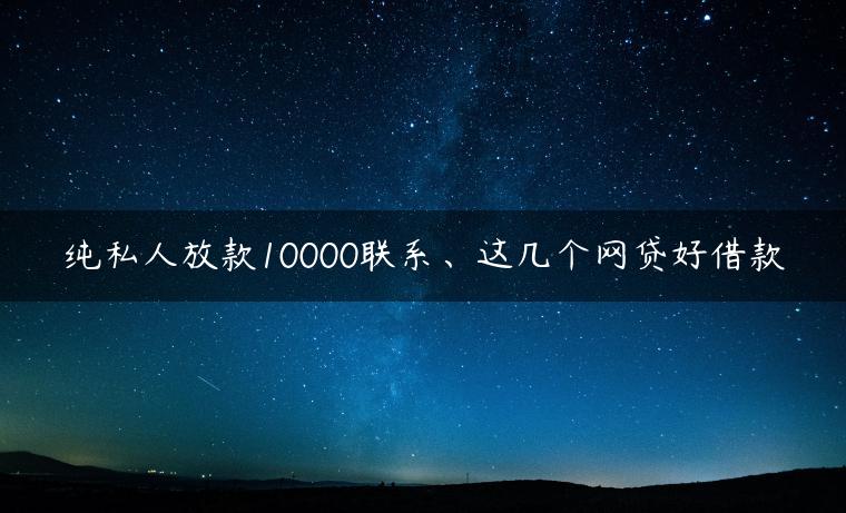 纯私人放款10000联系、这几个网贷好借款