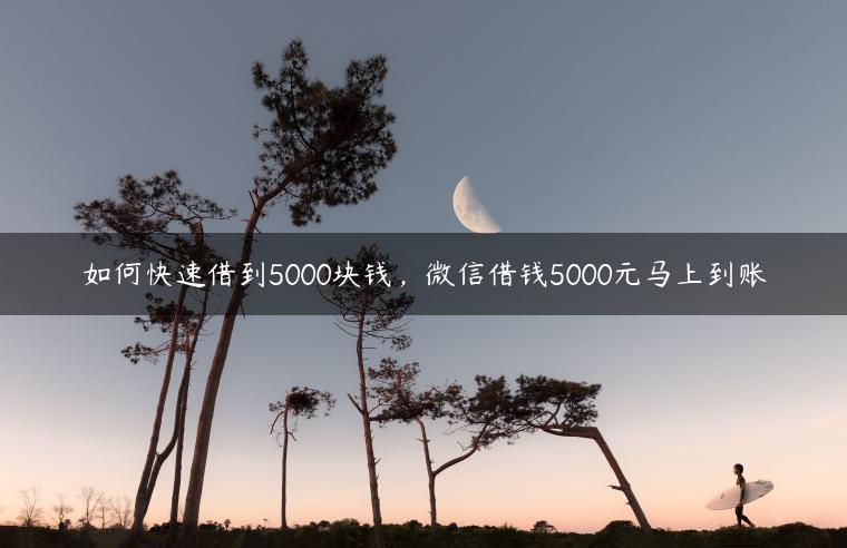 如何快速借到5000块钱，微信借钱5000元马上到账