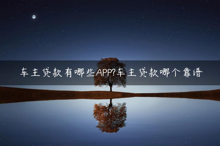 车主贷款有哪些APP?车主贷款哪个靠谱