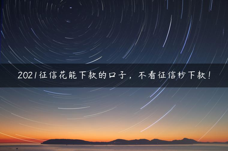 2021征信花能下款的口子，不看征信秒下款！