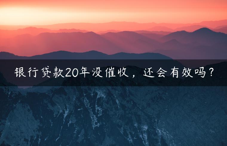 银行贷款20年没催收，还会有效吗？