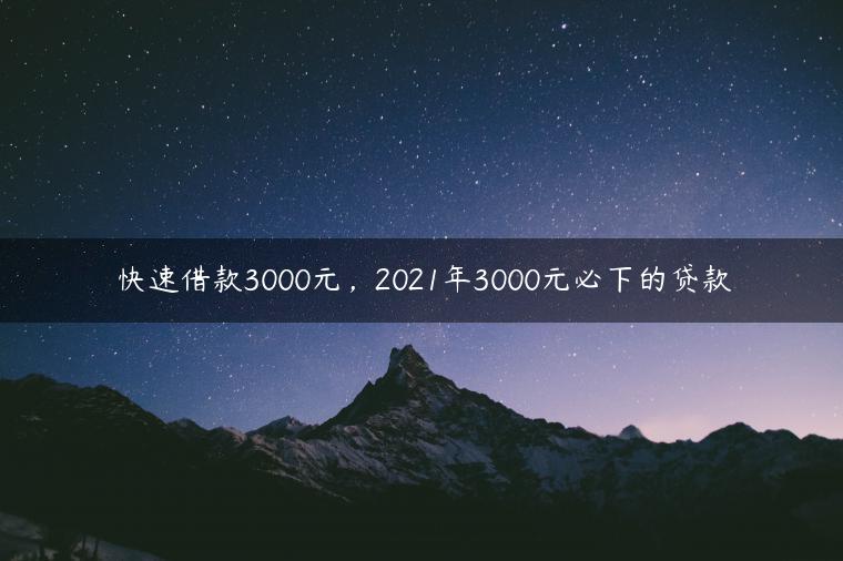 快速借款3000元，2021年3000元必下的贷款