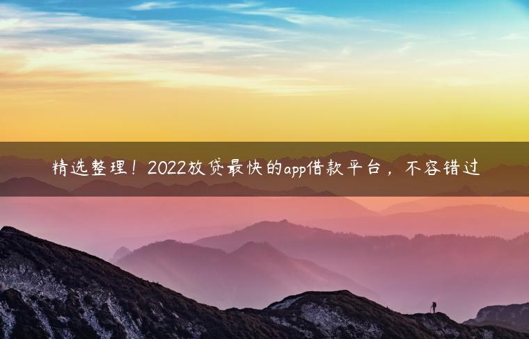 精选整理！2022放贷最快的app借款平台，不容错过