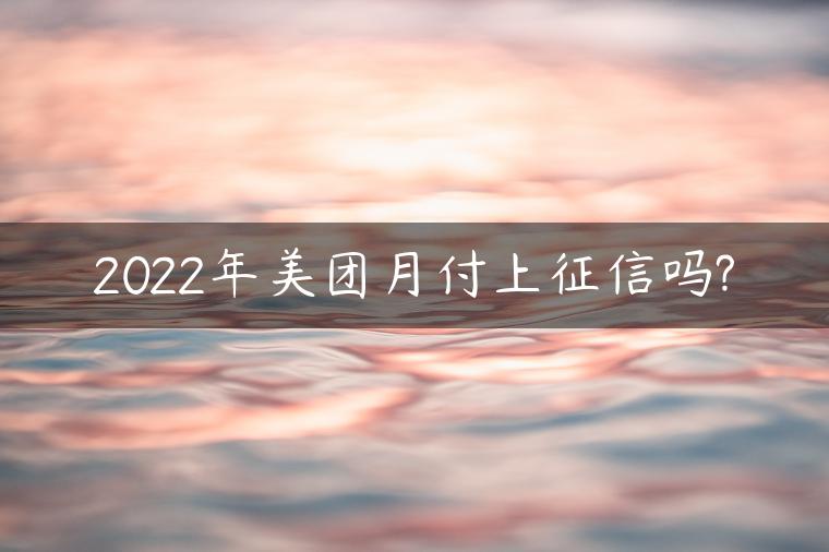 2022年美团月付上征信吗?