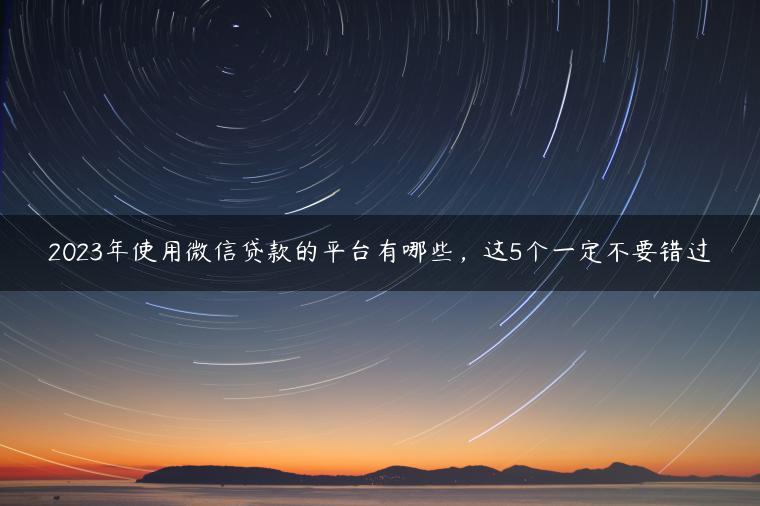 2023年使用微信贷款的平台有哪些，这5个一定不要错过