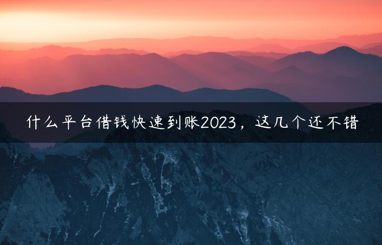 什么平台借钱快速到账2023，这几个还不错