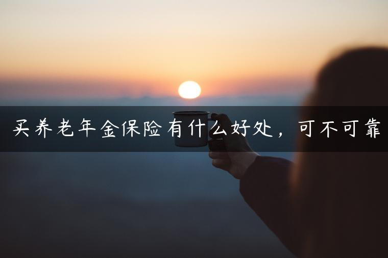 买养老年金保险有什么好处，可不可靠