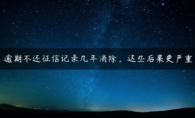 逾期不还征信记录几年消除，这些后果更严重