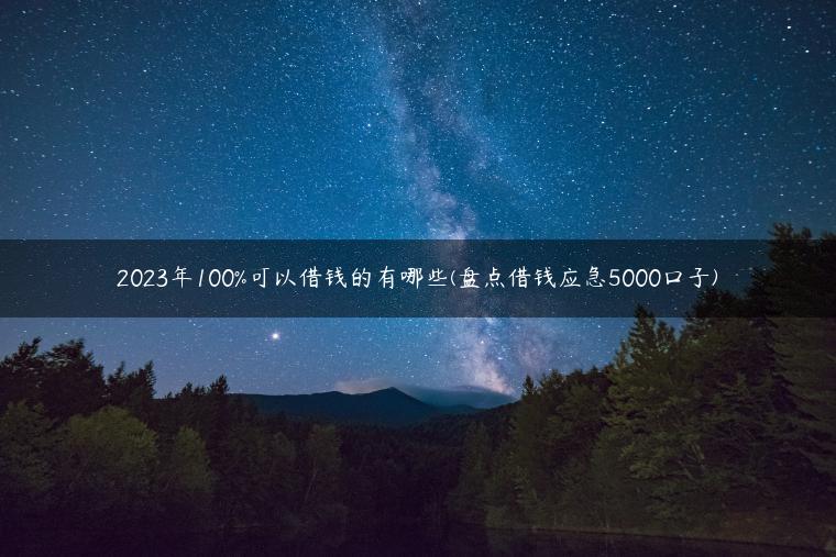 2023年100%可以借钱的有哪些(盘点借钱应急5000口子)