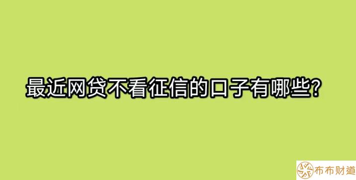 最近网贷不看征信的口子有哪些？分享2022不查征信的贷款口子 第1张