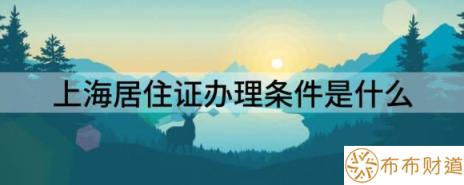 上海居住证办理条件是什么（分享上海居住证办理条件以及流程）-1