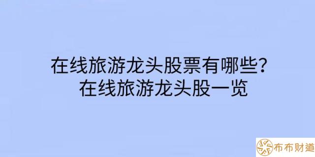 在线旅游龙头股票有哪些？在线旅游龙头股一览 第1张