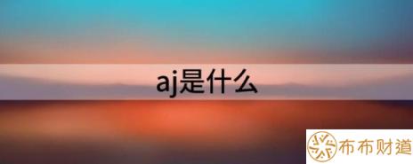 aj是什么（浅析AJ是什么意思）-1