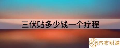 三伏贴多少钱一个疗程（分享2022年三伏贴新规）-1