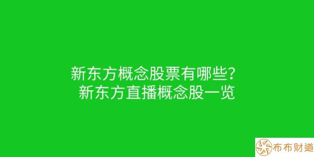 新东方概念股票有哪些？新东方直播概念股一览 第1张