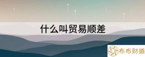 什么叫贸易顺差（简单理解何为贸易顺差和贸易逆差）-1