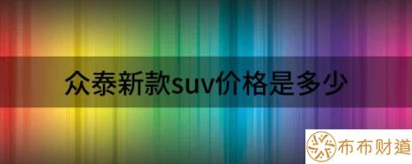 众泰新款suv价格是多少（5.68万起最便宜的众泰新款SUV）-1