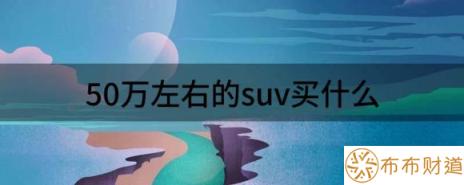 50万左右的suv买什么（我觉得这三款车型值得入手）-1