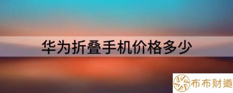 华为折叠手机价格多少（分享华为两款折叠屏手机）-1