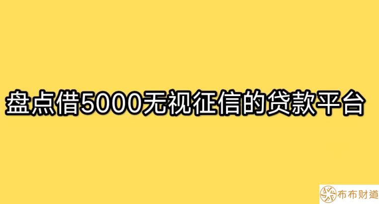 盘点借5000无视征信的贷款平台，不看征信就放款5000 第1张