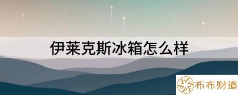 伊莱克斯冰箱怎么样（解读伊莱克斯冰箱性能特点）-1