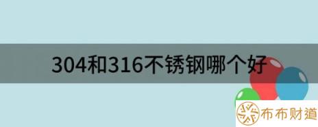 304和316不锈钢哪个好（浅析304和316不锈钢有什么区别）-1