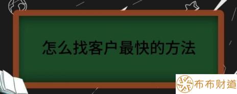 怎么找客户最快的方法（浅析如何快速有效的获取客户）-1