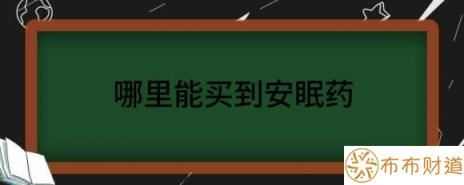 哪里能买到安眠药（解读安眠药在哪里可以买到）-1