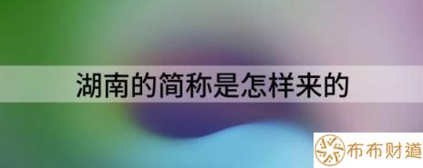 湖南的简称是怎样来的（揭秘湖南简称湘的由来）-1