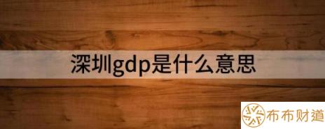 深圳gdp是什么意思（一文说懂GDP是什么）-1