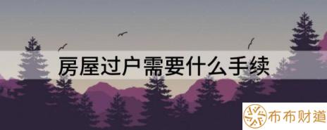 房屋过户需要什么手续（浅析二手房过户需要准备什么材料）-1